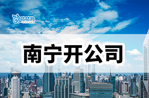 2023想在南宁开公司,这四个条件必不可少!